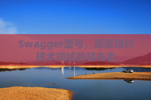 Swagger型号,探索现代技术领域的领先者