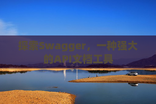 探索Swagger,一种强大的API文档工具