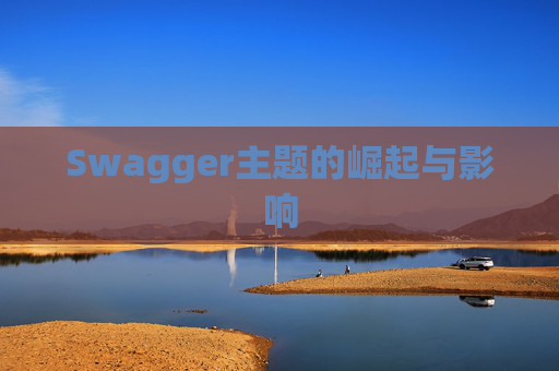Swagger主题的崛起与影响 Swagger主题的崛起与影响